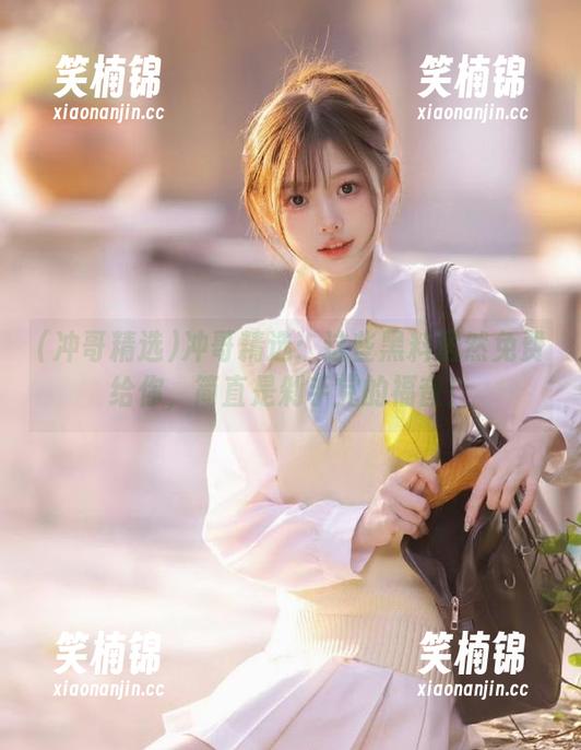 冲哥精选 冲哥精选:这些黑料居然免费给你,简直是剁手党的福音!
