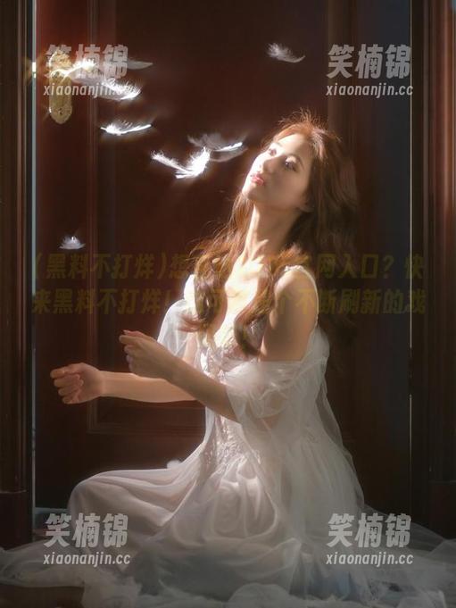黑料不打烊 想直达2025官网入口?快来黑料不打烊!这可真是个不断刷新的戏码呀!