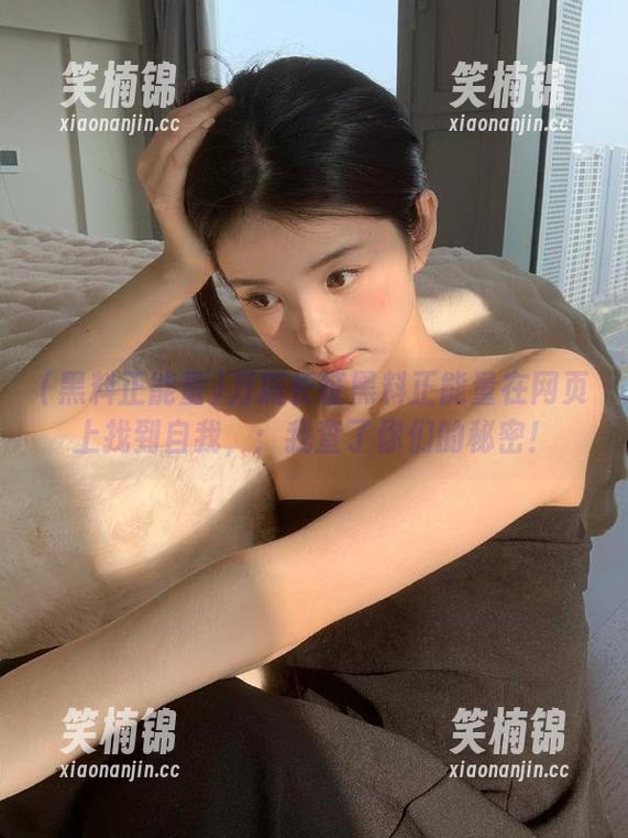 黑料正能量 万篇长征黑料正能量在网页上找到自我,:我查了你们的秘密!